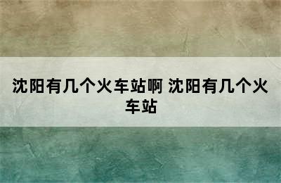 沈阳有几个火车站啊 沈阳有几个火车站